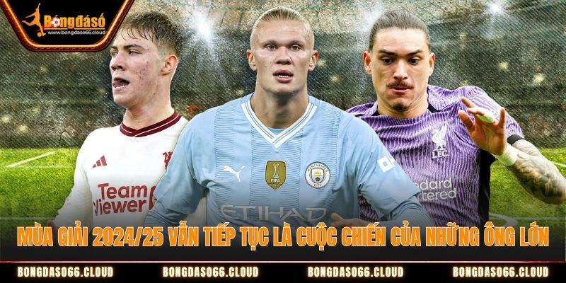 Mùa giải 2024/25 vẫn tiếp tục là cuộc chiến của những ông lớn Mùa giải Ngoại hạng Anh 2024/25