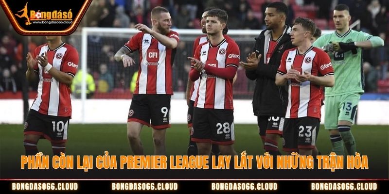 Phần còn lại của Premier League lay lắt với những trận hòa Phần còn lại của Premier League lay lắt với những trận hòa