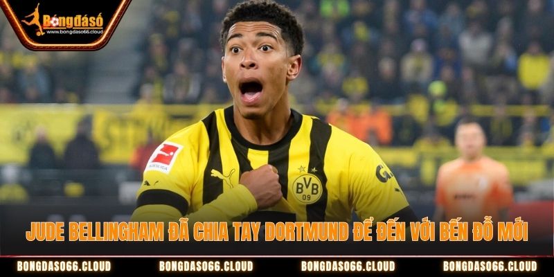 Jude Bellingham đã chia tay Dortmund để đến với bến đỗ mới Jude Bellingham đã chia tay Dortmund để đến với bến đỗ mới