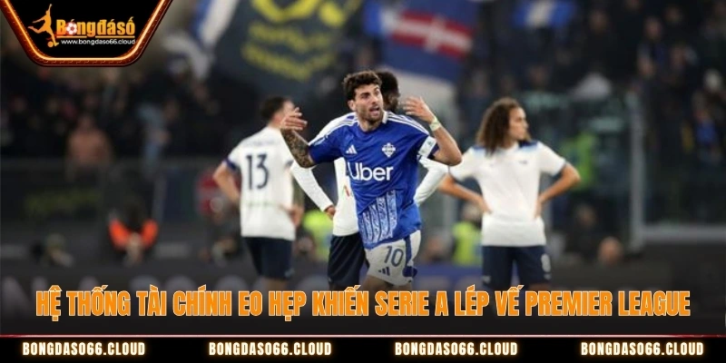Sân cũ, ngân sách yếu - Serie A lép vế Premier League? 2 Hệ thống tài chính eo hẹp khiến Serie A lép vế Premier League