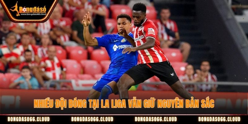 Nhiều đội bóng tại La Liga vẫn giữ nguyên bản sắc Nhiều đội bóng tại La Liga vẫn giữ nguyên bản sắc