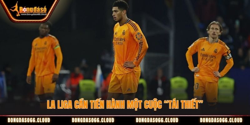 La Liga cần tiến hành một cuộc tái thiết La Liga cần tiến hành một cuộc tái thiết