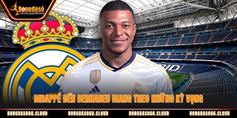 Mbappe đến Bernabeu mang theo những kỳ vọng Mbappe đến Bernabeu mang theo những kỳ vọng