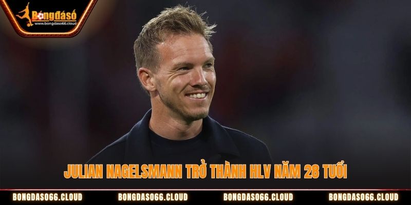Julian Nagelsmann trở thành huấn luyện viên năm 28 tuổi Julian Nagelsmann trở thành huấn luyện viên năm 28 tuổi