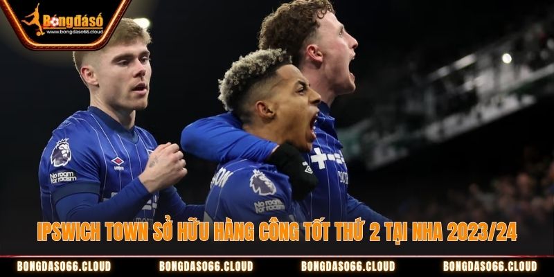 Ipswich Town sở hữu hàng công tốt thứ hai tại Premier League 2023/24 Ipswich Town sở hữu hàng công tốt thứ hai tại Premier League 2023/24
