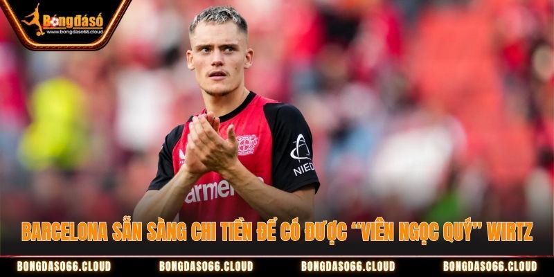 Barcelona sẵn sàng chi tiền để có được “viên ngọc quý” Wirtz Barcelona sẵn sàng chi tiền để có được “viên ngọc quý” Wirtz