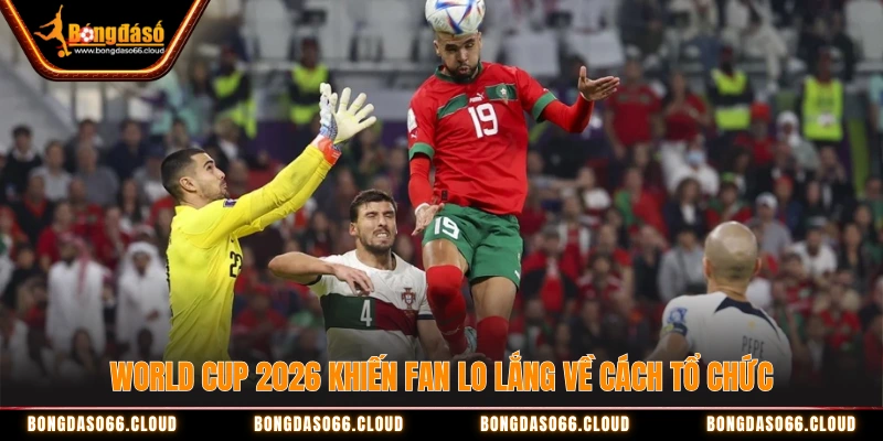 World Cup 2026 - Hành trình di chuyển vắt kiệt Fan bóng đá 3 World Cup 2026 khiến fan lo lắng về cách tổ chức