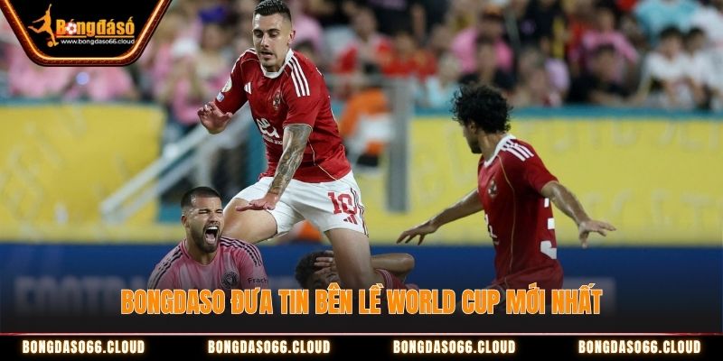 Bongdaso đưa tin bên lề World Cup mới nhất Bongdaso đưa tin bên lề World Cup mới nhất